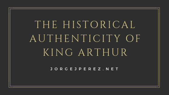 The Historical Authenticity Of King Arthur Jorge J Perez